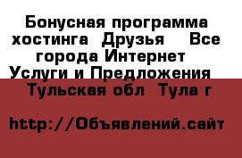 Бонусная программа хостинга «Друзья» - Все города Интернет » Услуги и Предложения   . Тульская обл.,Тула г.
